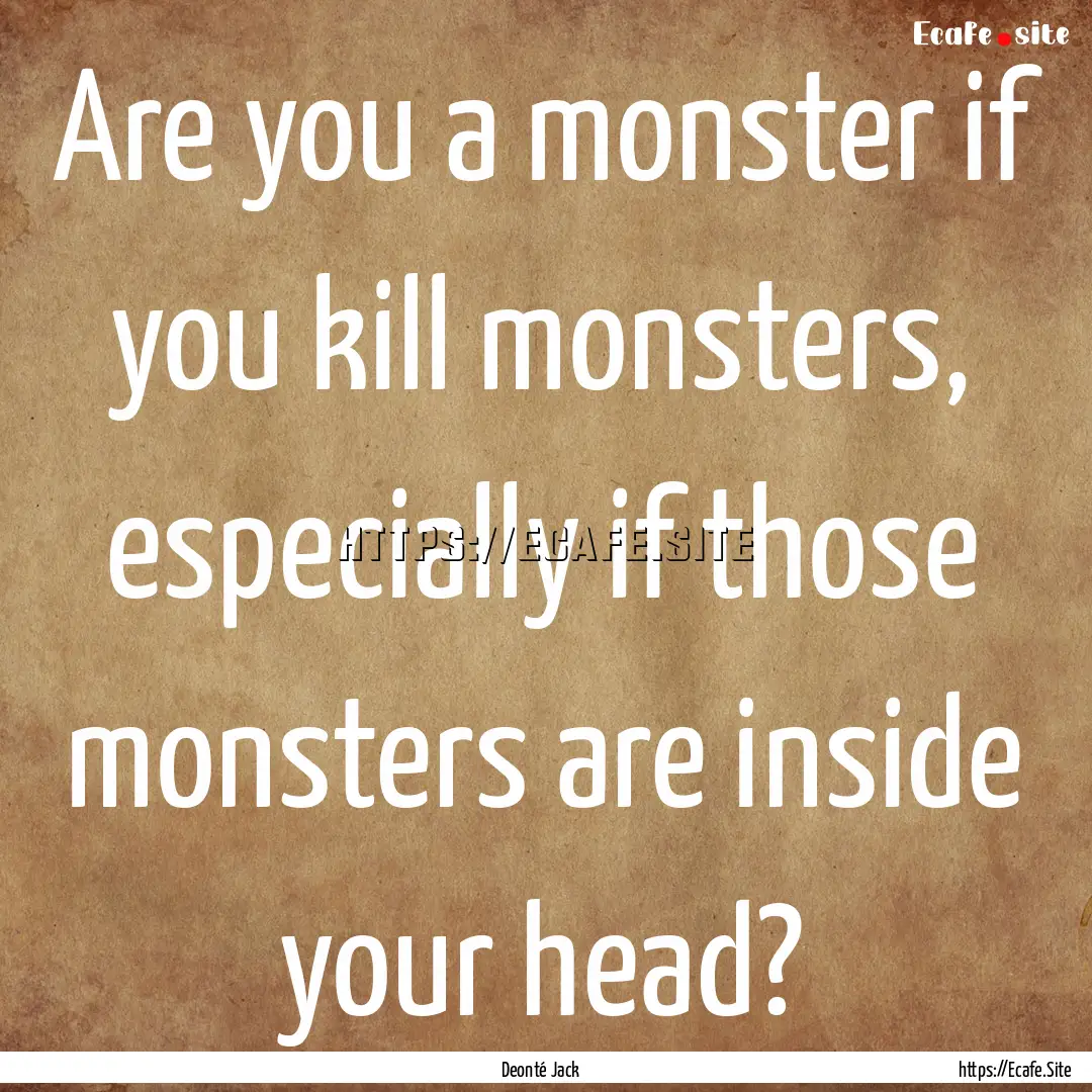 Are you a monster if you kill monsters, especially.... : Quote by Deonté Jack