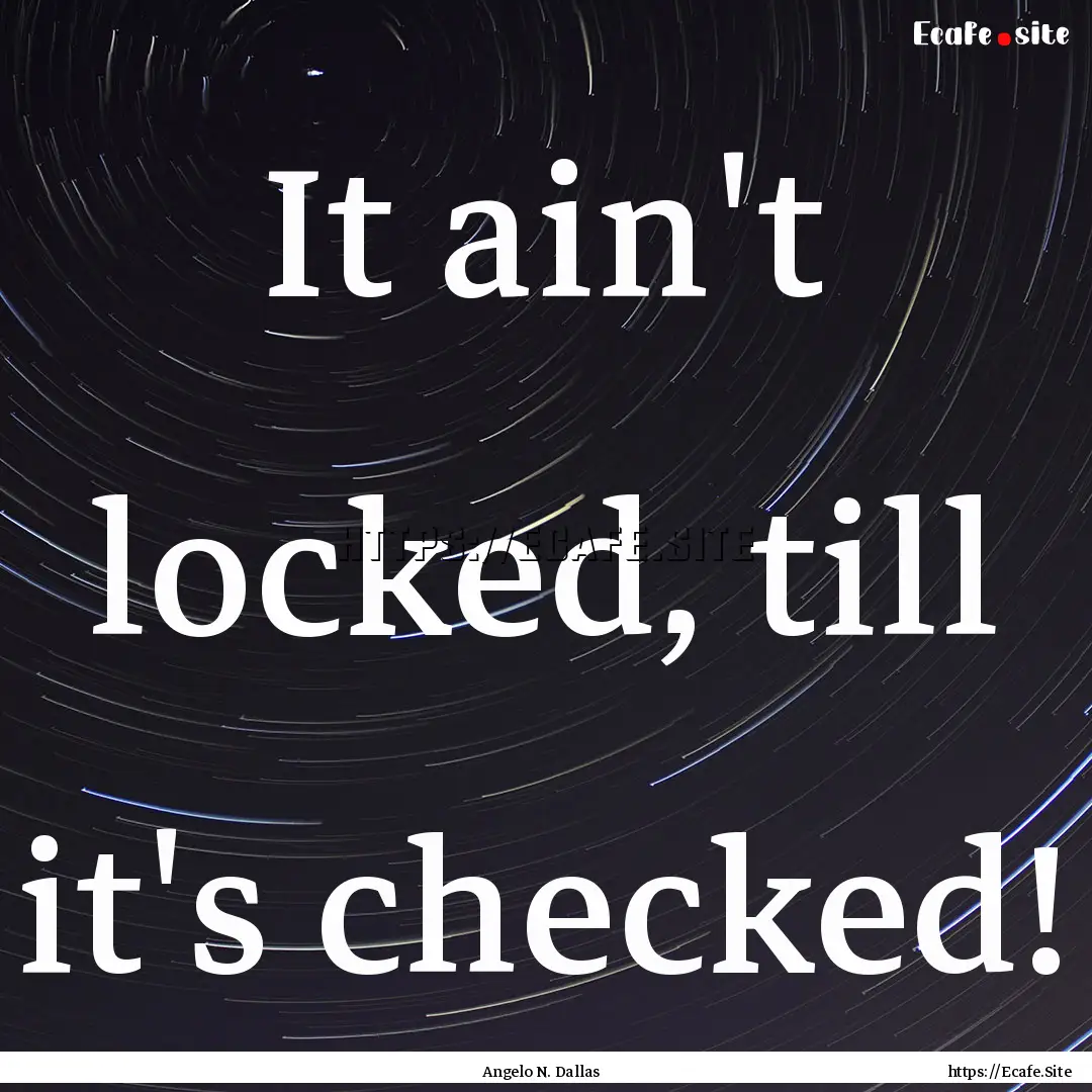 It ain't locked, till it's checked! : Quote by Angelo N. Dallas