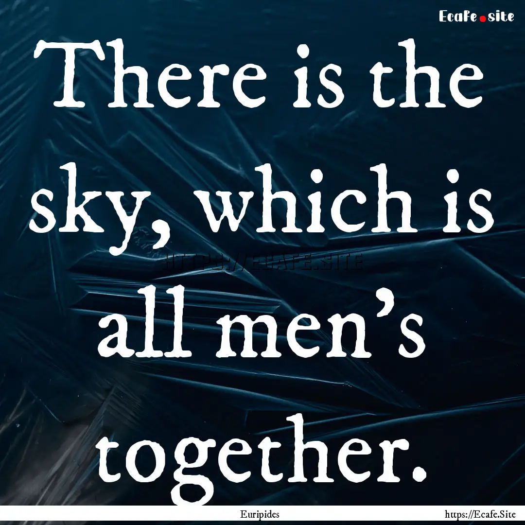 There is the sky, which is all men's together..... : Quote by Euripides