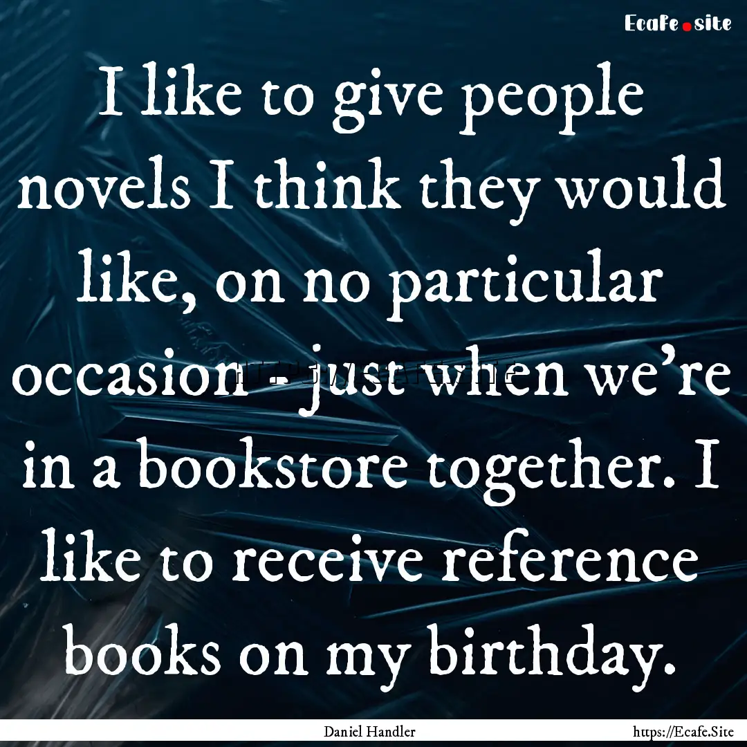 I like to give people novels I think they.... : Quote by Daniel Handler