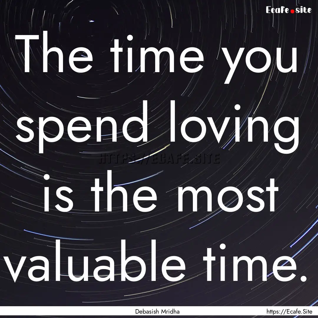 The time you spend loving is the most valuable.... : Quote by Debasish Mridha