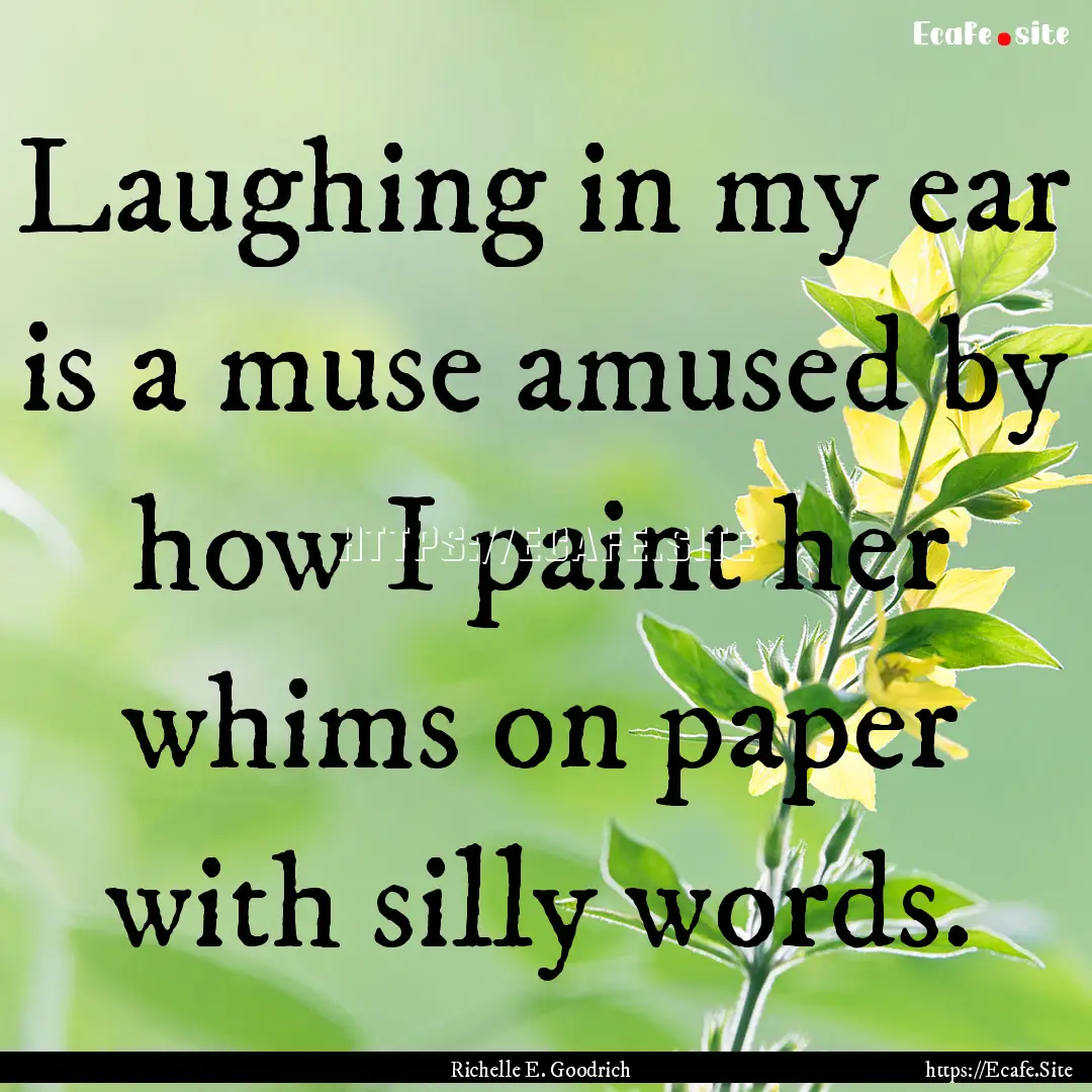 Laughing in my ear is a muse amused by how.... : Quote by Richelle E. Goodrich