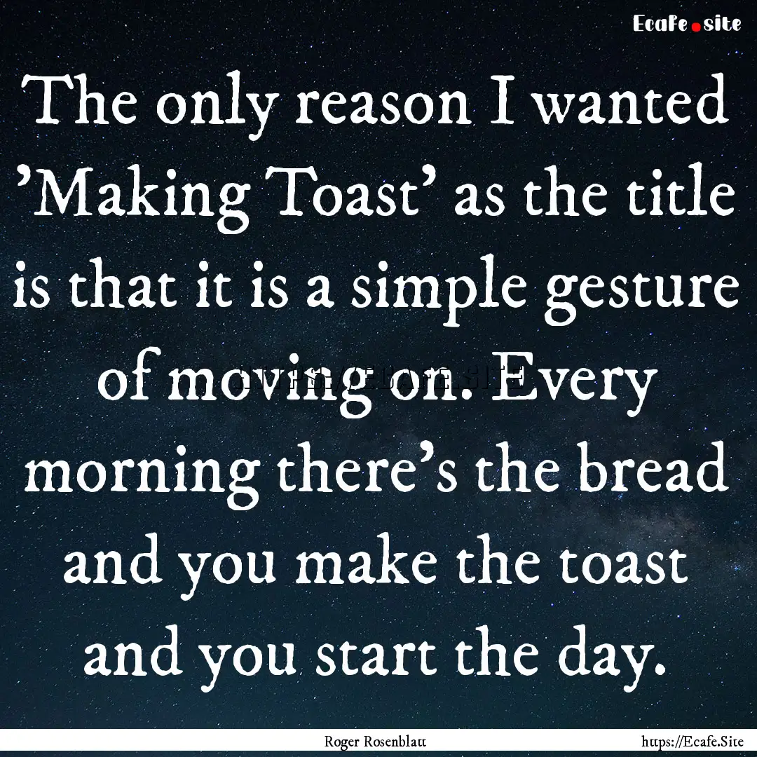 The only reason I wanted 'Making Toast' as.... : Quote by Roger Rosenblatt