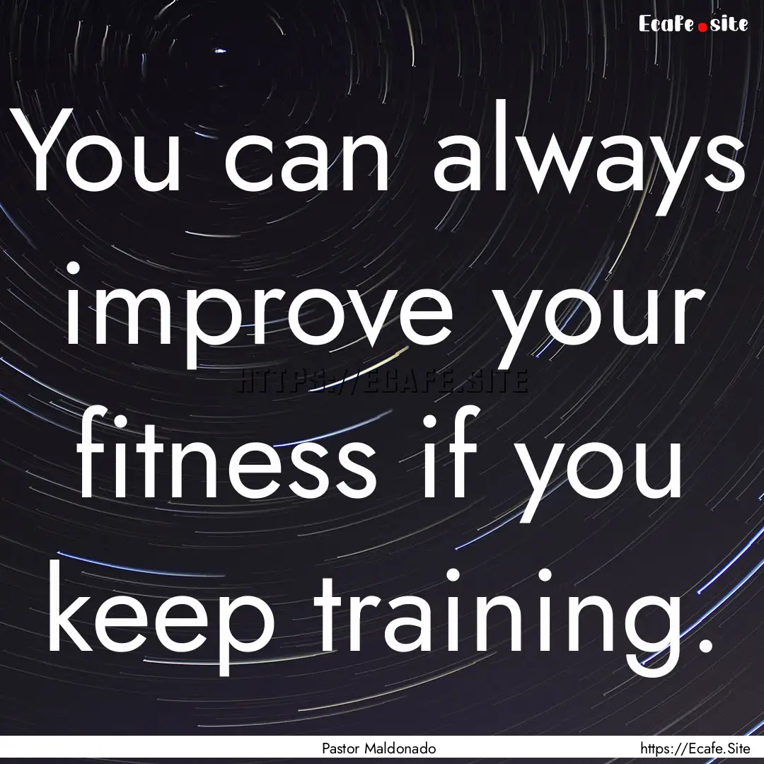 You can always improve your fitness if you.... : Quote by Pastor Maldonado