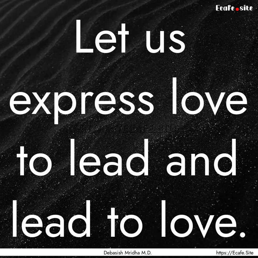 Let us express love to lead and lead to love..... : Quote by Debasish Mridha M.D.