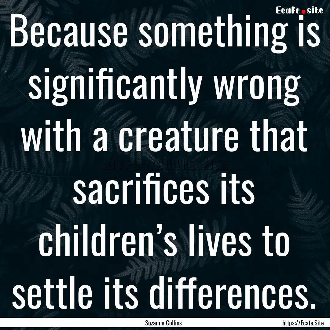 Because something is significantly wrong.... : Quote by Suzanne Collins