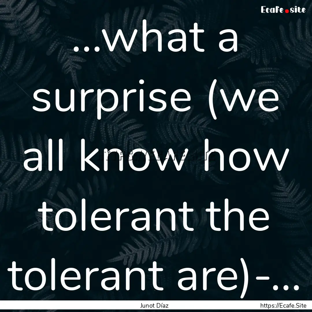 ...what a surprise (we all know how tolerant.... : Quote by Junot Díaz