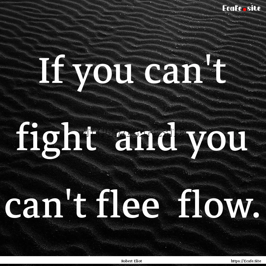 If you can't fight and you can't flee flow..... : Quote by Robert Eliot