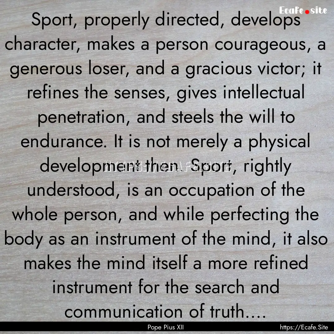 Sport, properly directed, develops character,.... : Quote by Pope Pius XII