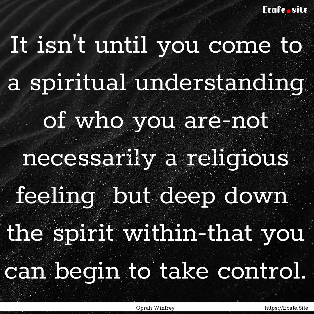 It isn't until you come to a spiritual understanding.... : Quote by Oprah Winfrey