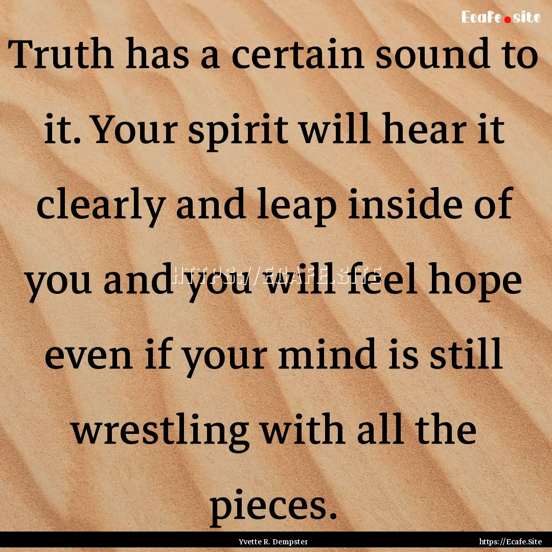 Truth has a certain sound to it. Your spirit.... : Quote by Yvette R. Dempster