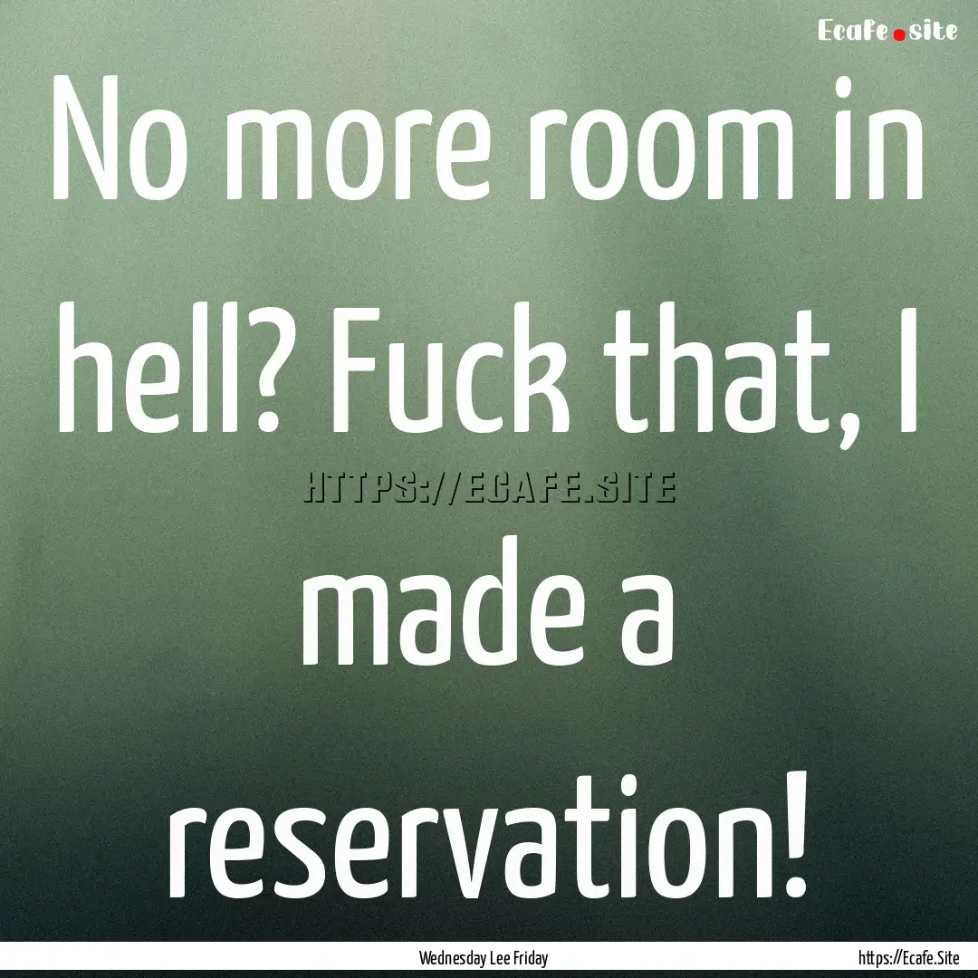 No more room in hell? Fuck that, I made a.... : Quote by Wednesday Lee Friday