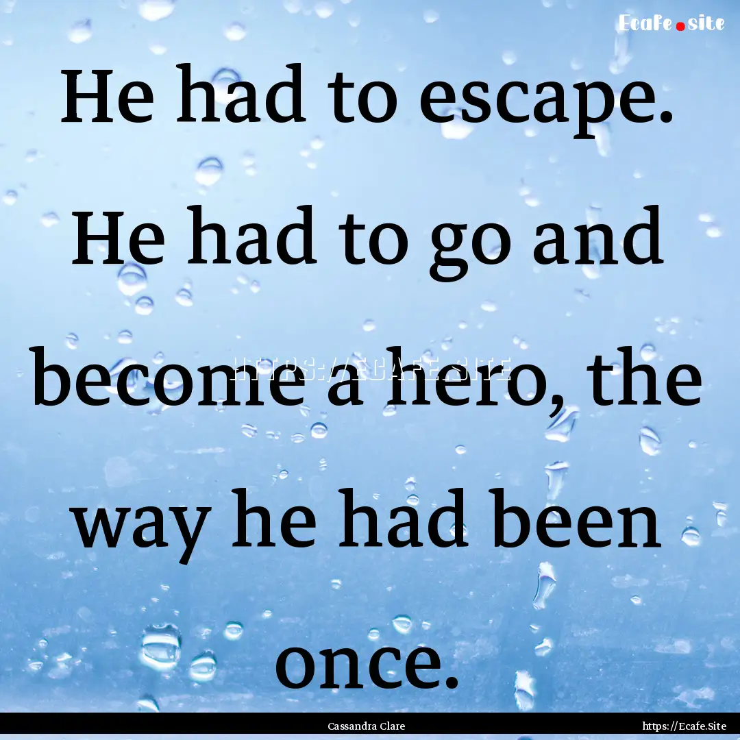 He had to escape. He had to go and become.... : Quote by Cassandra Clare