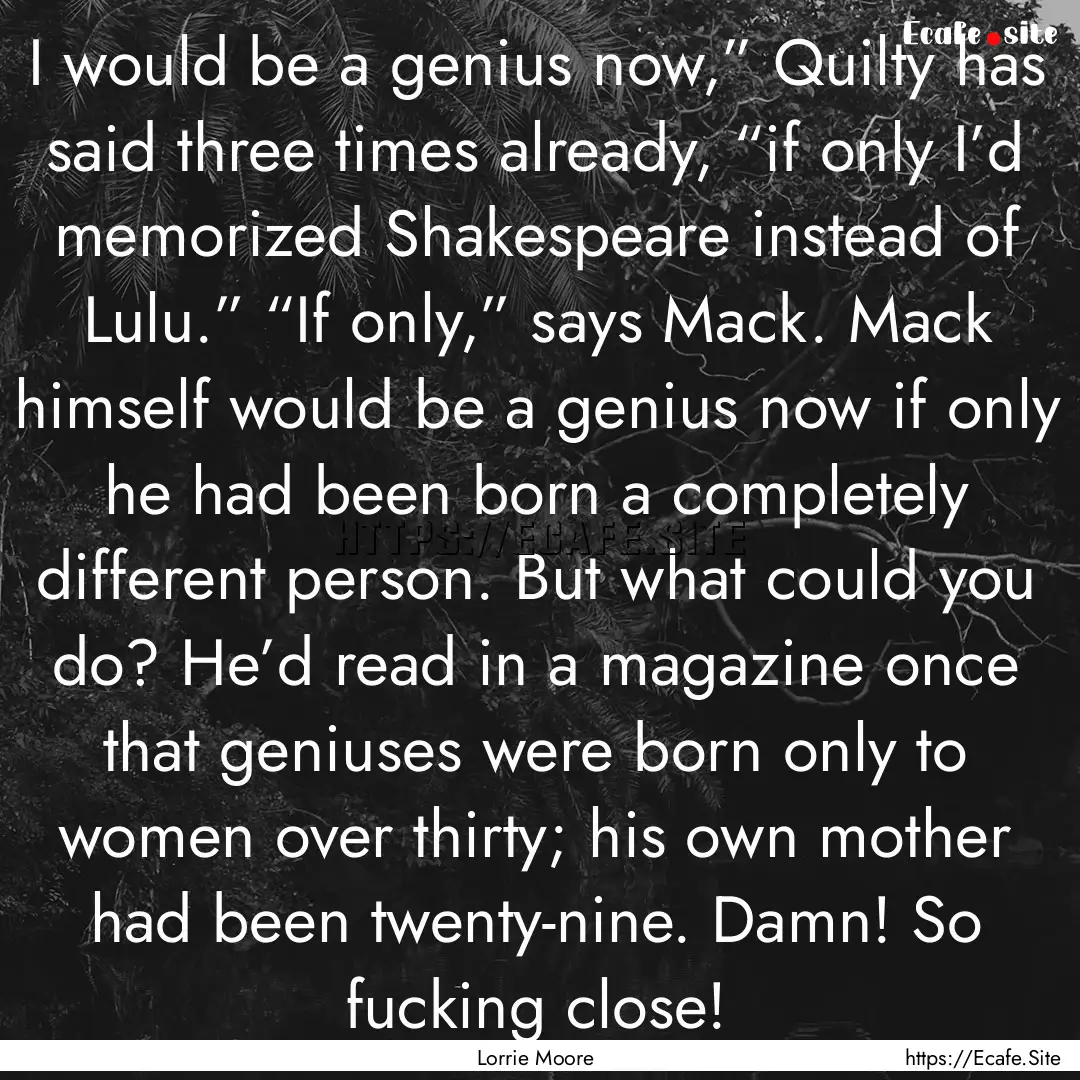 I would be a genius now,” Quilty has said.... : Quote by Lorrie Moore