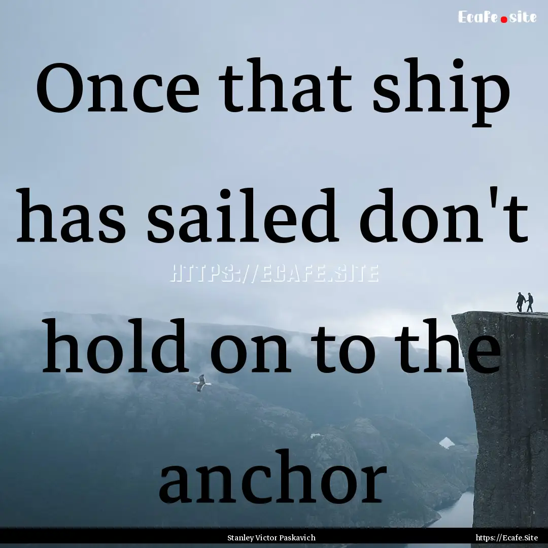 Once that ship has sailed don't hold on to.... : Quote by Stanley Victor Paskavich