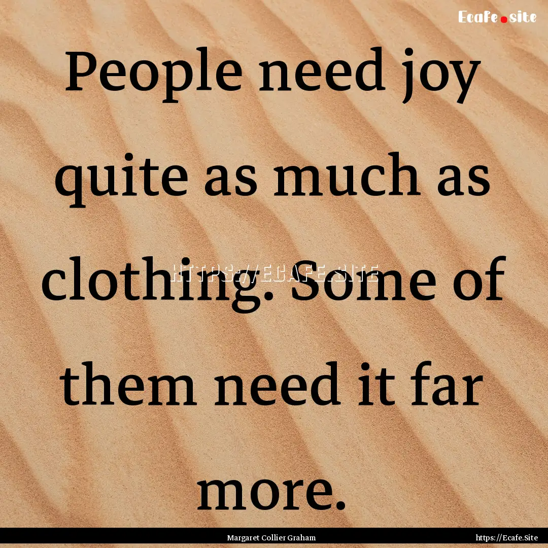 People need joy quite as much as clothing..... : Quote by Margaret Collier Graham