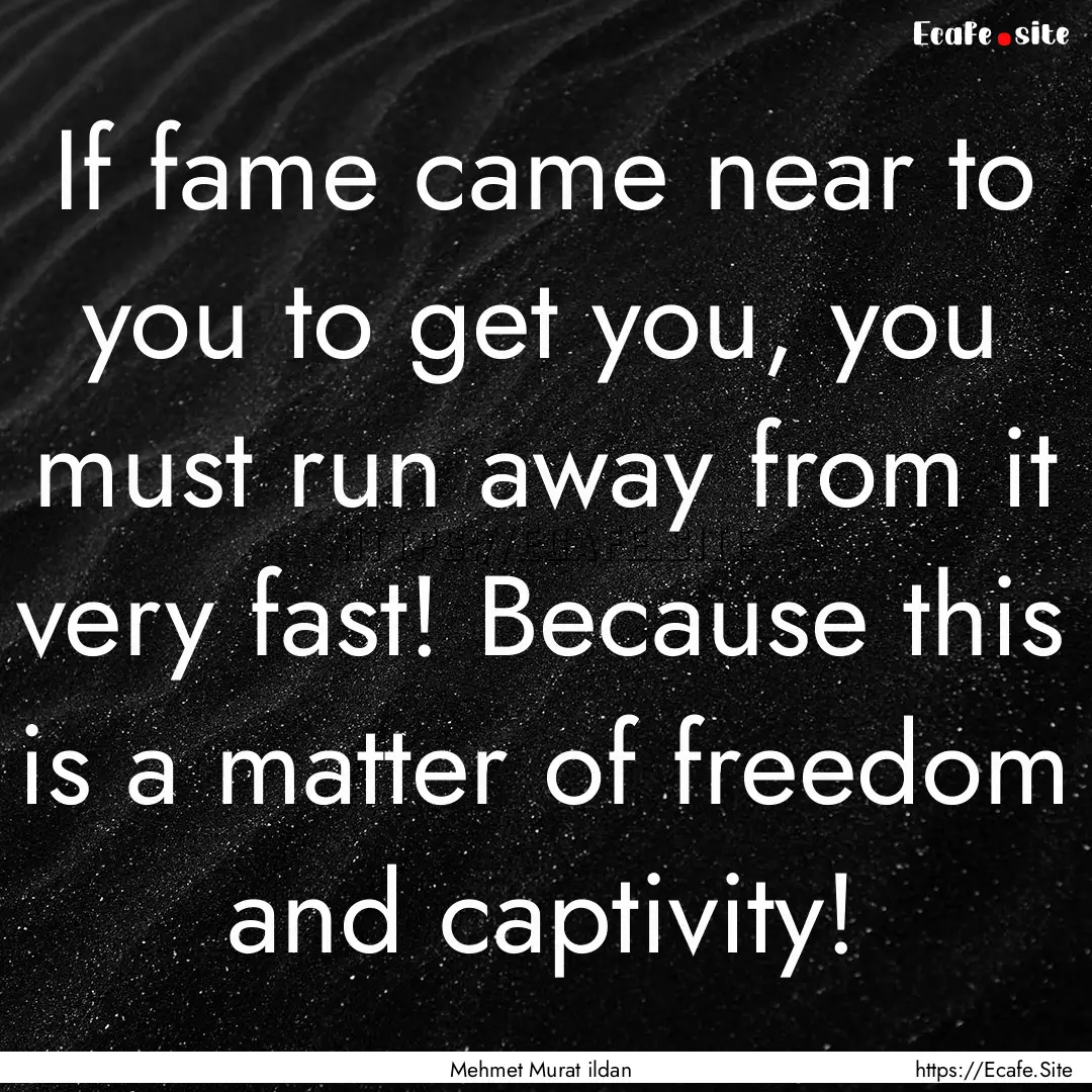 If fame came near to you to get you, you.... : Quote by Mehmet Murat ildan