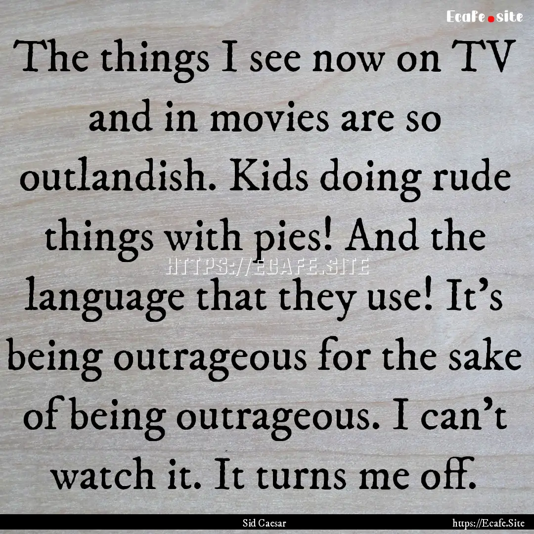 The things I see now on TV and in movies.... : Quote by Sid Caesar