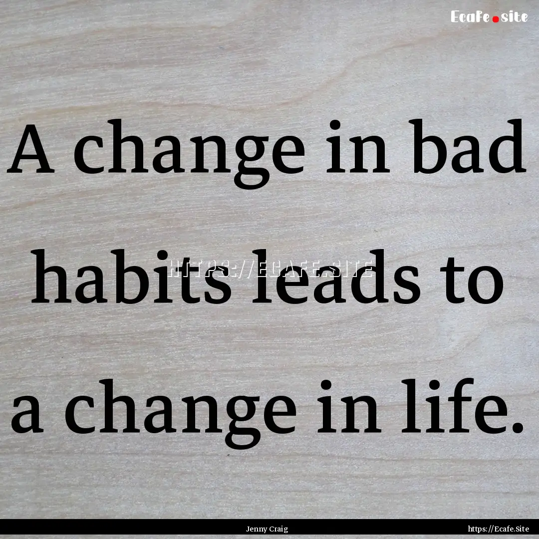 A change in bad habits leads to a change.... : Quote by Jenny Craig