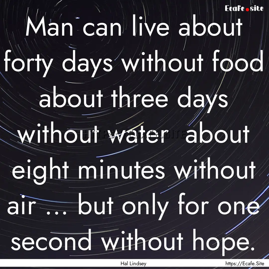 Man can live about forty days without food.... : Quote by Hal Lindsey