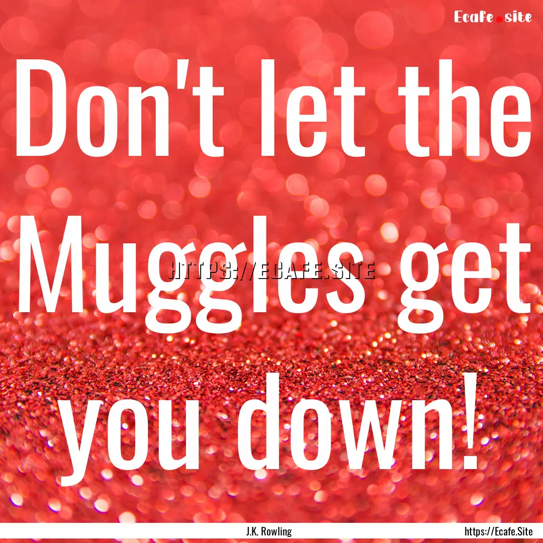 Don't let the Muggles get you down! : Quote by J.K. Rowling