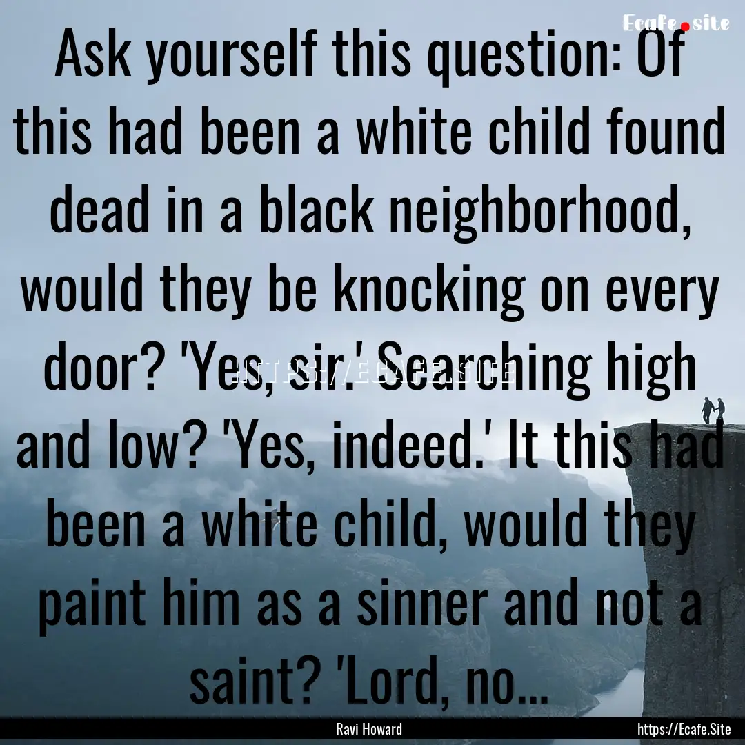 Ask yourself this question: Of this had been.... : Quote by Ravi Howard