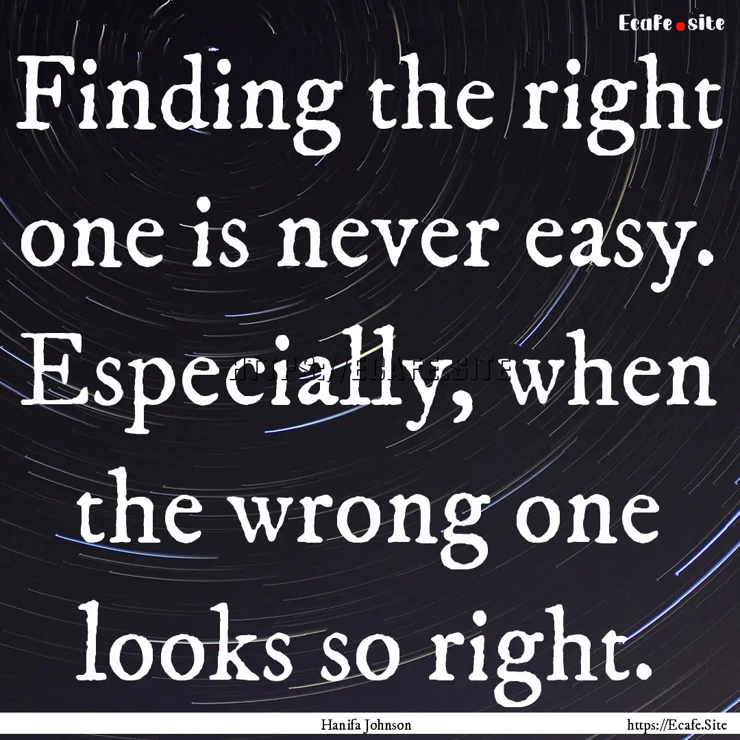 Finding the right one is never easy. Especially,.... : Quote by Hanifa Johnson