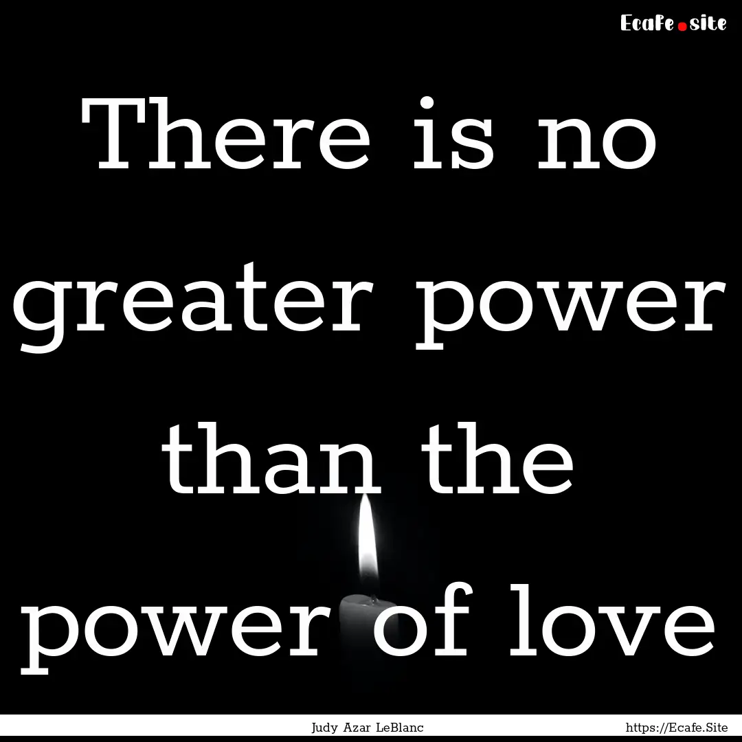 There is no greater power than the power.... : Quote by Judy Azar LeBlanc