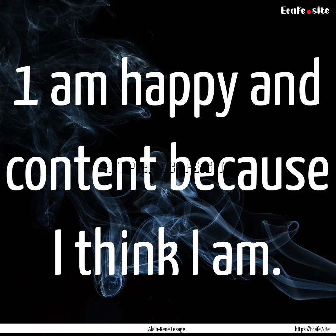 1 am happy and content because I think I.... : Quote by Alain-Rene Lesage