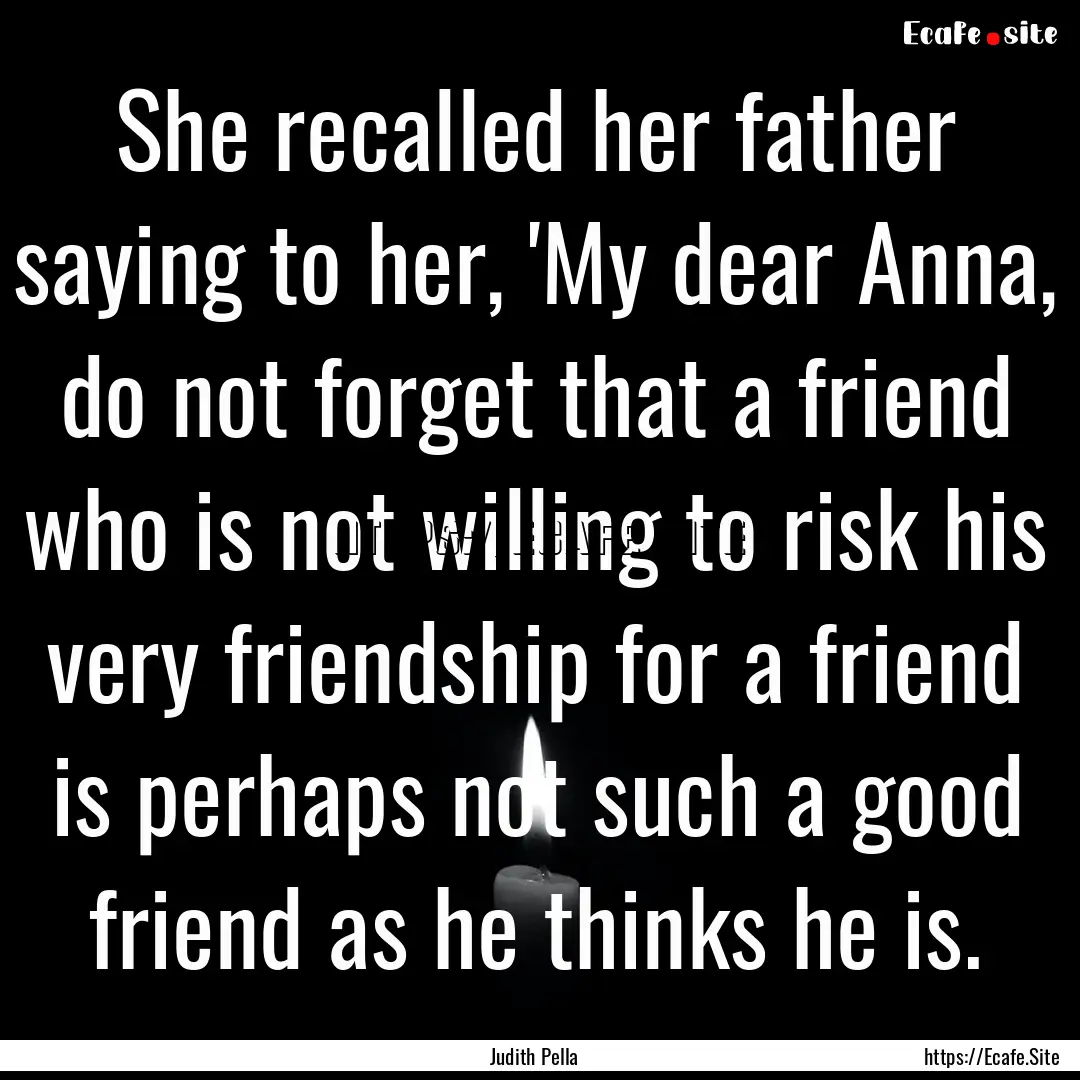 She recalled her father saying to her, 'My.... : Quote by Judith Pella