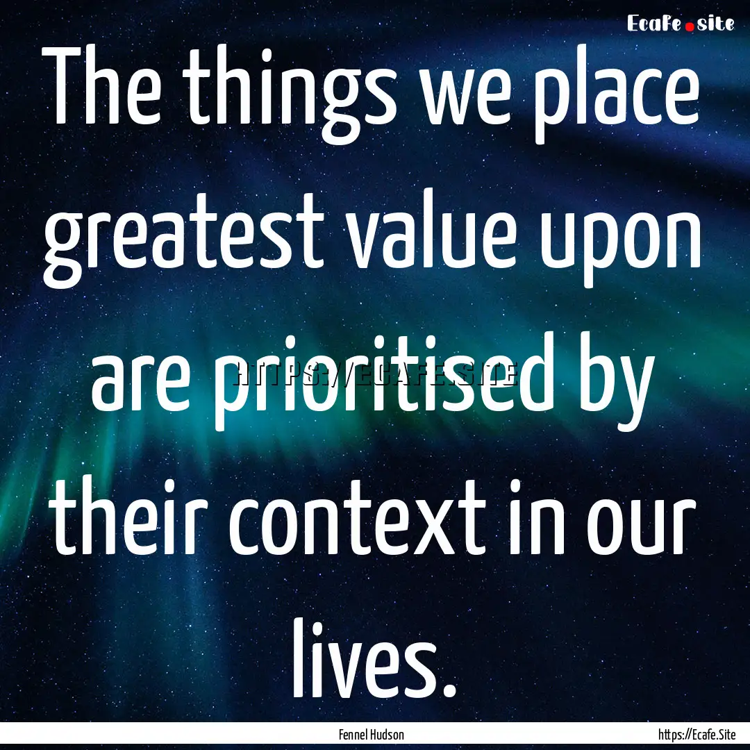 The things we place greatest value upon are.... : Quote by Fennel Hudson