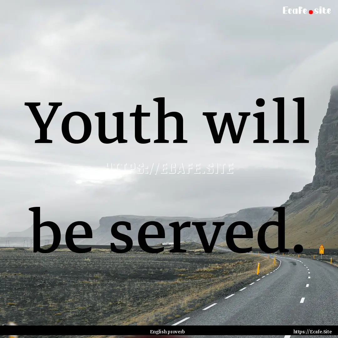 Youth will be served. : Quote by English proverb