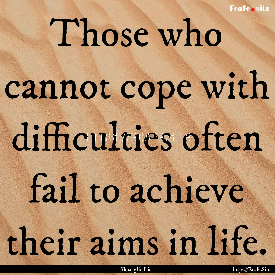 Those who cannot cope with difficulties often.... : Quote by Shuanglin Lin