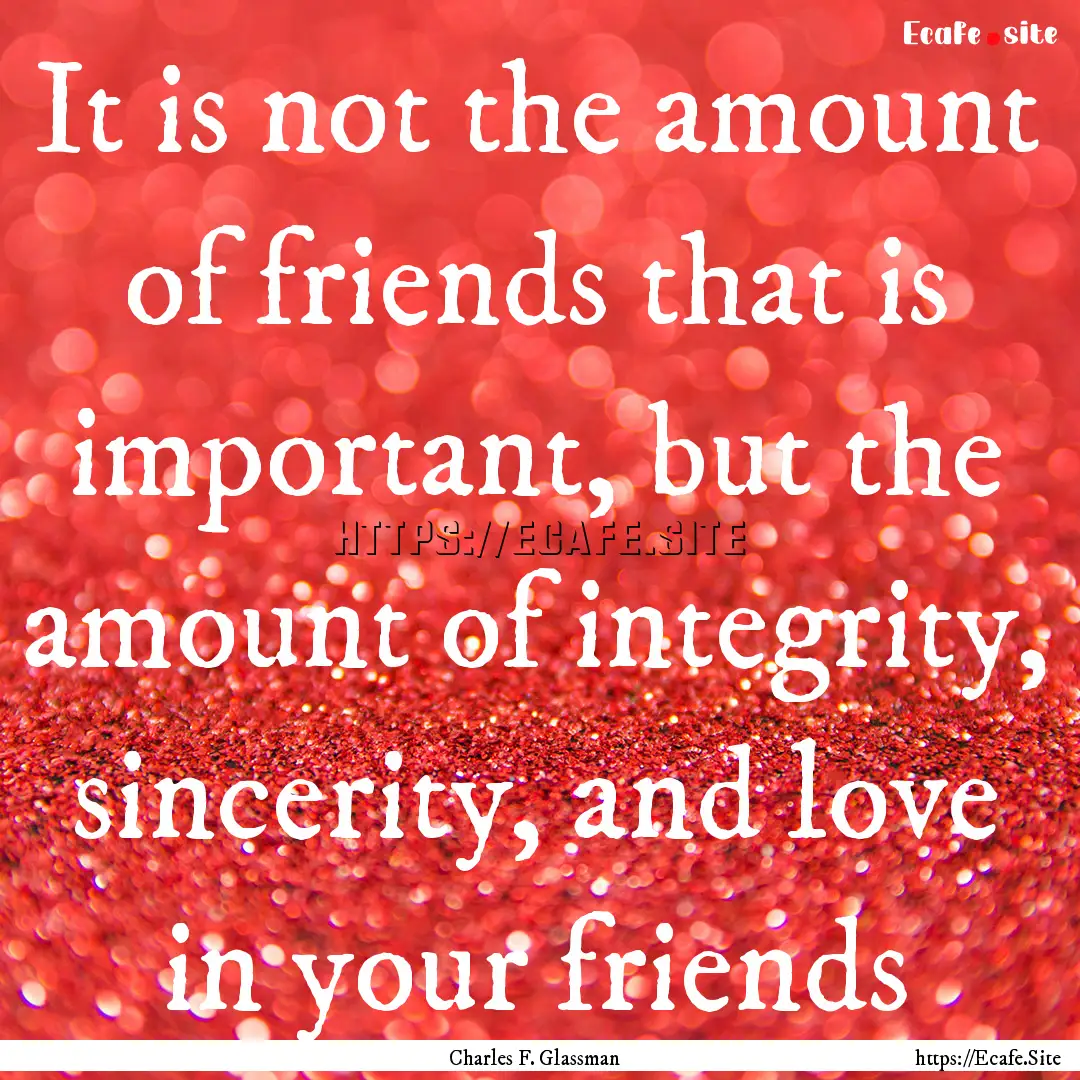 It is not the amount of friends that is important,.... : Quote by Charles F. Glassman