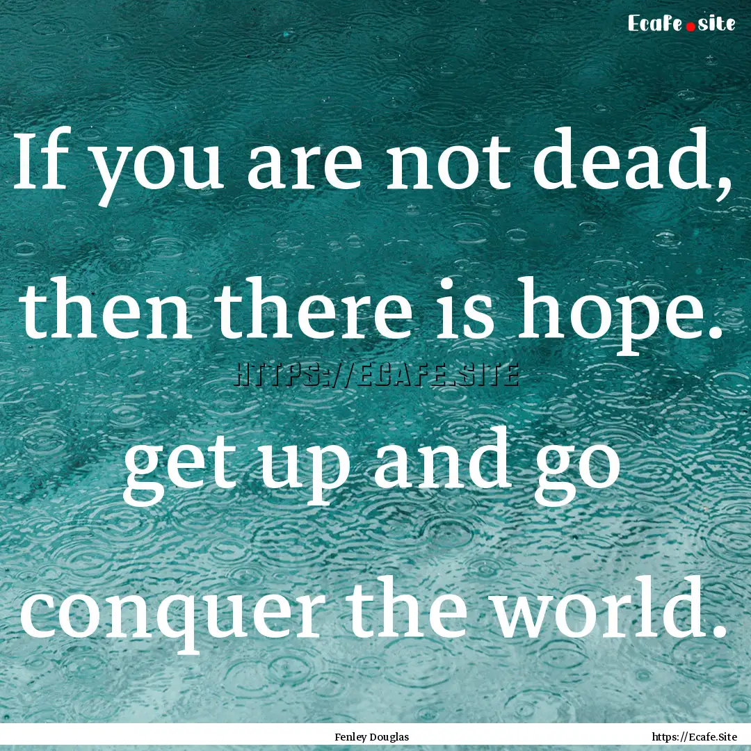 If you are not dead, then there is hope..... : Quote by Fenley Douglas