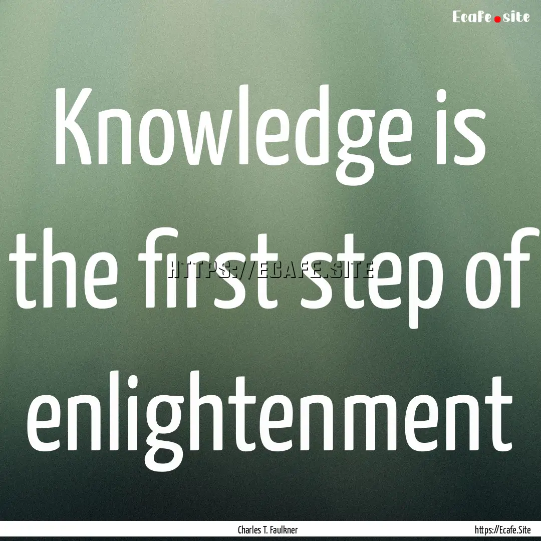 Knowledge is the first step of enlightenment.... : Quote by Charles T. Faulkner