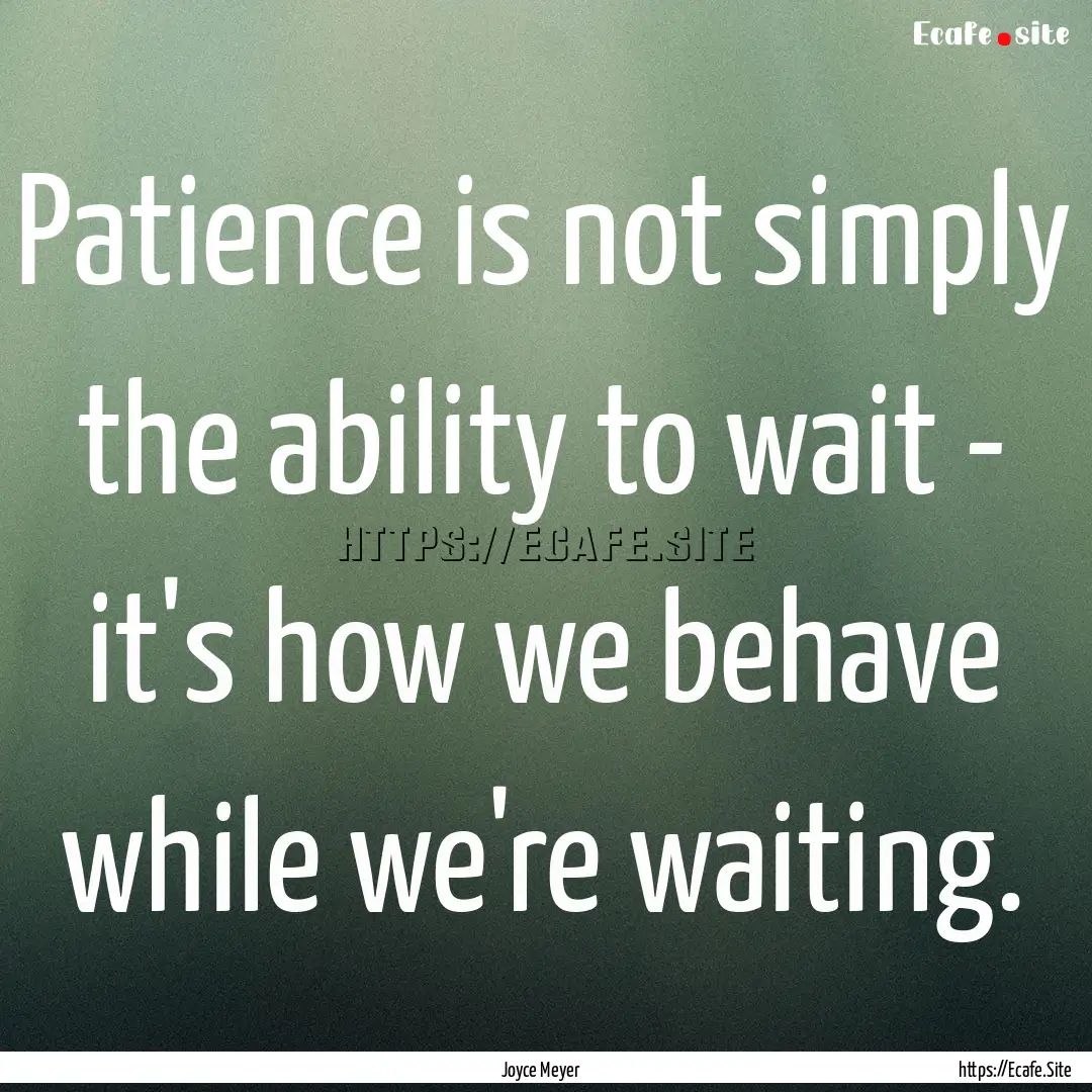 Patience is not simply the ability to wait.... : Quote by Joyce Meyer