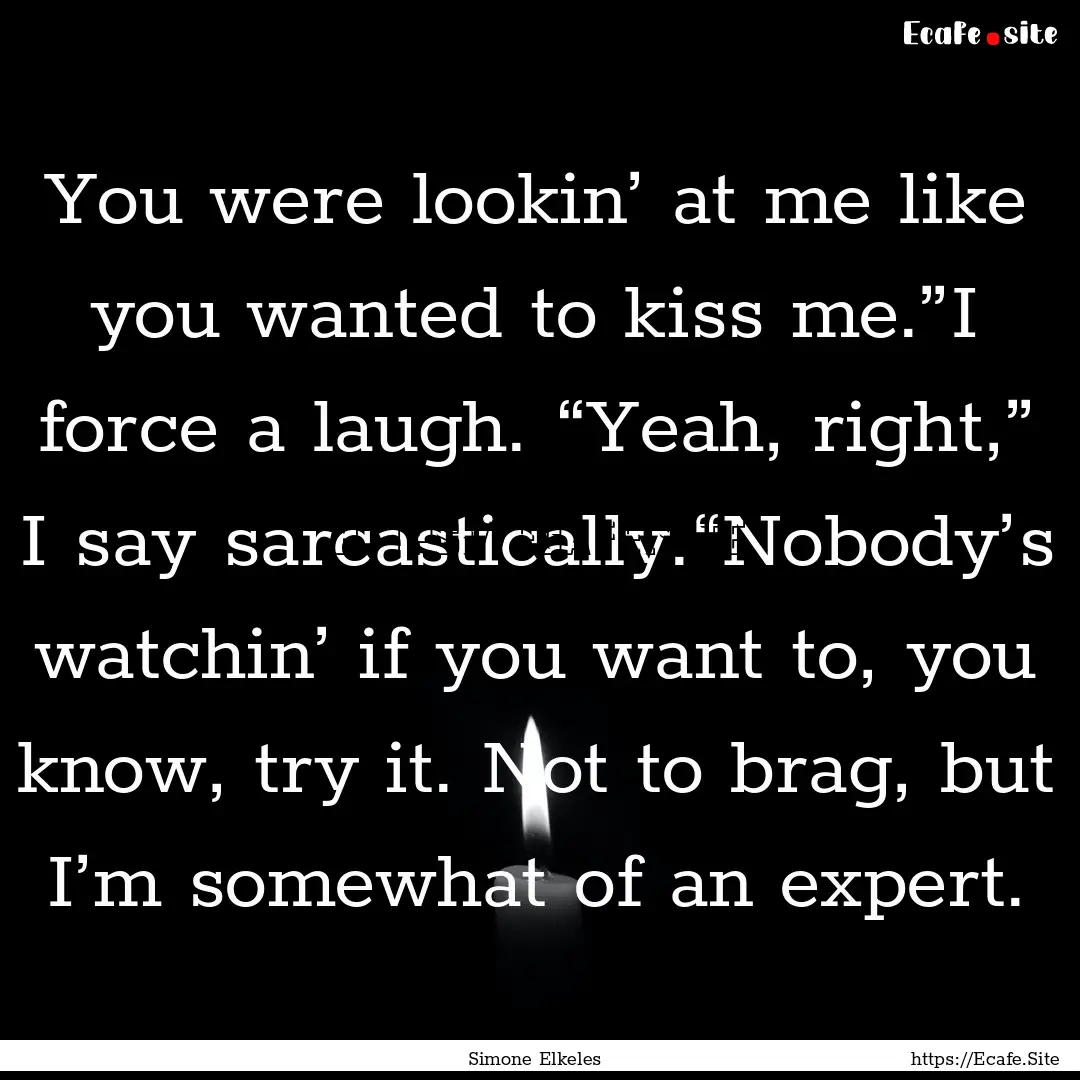 You were lookin’ at me like you wanted.... : Quote by Simone Elkeles