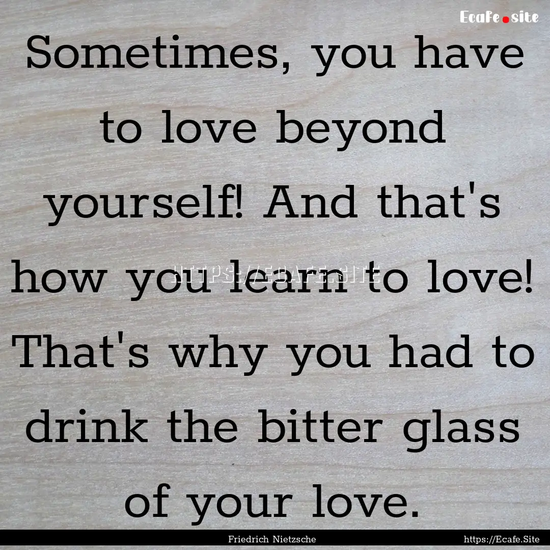 Sometimes, you have to love beyond yourself!.... : Quote by Friedrich Nietzsche