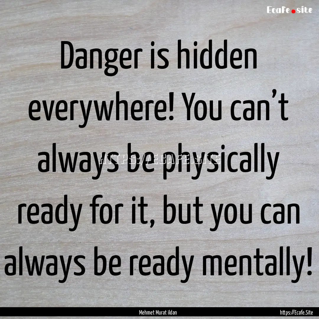 Danger is hidden everywhere! You can’t.... : Quote by Mehmet Murat ildan