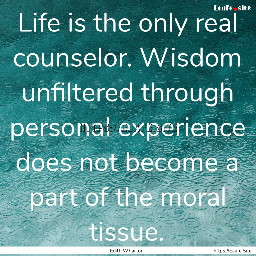 Life is the only real counselor. Wisdom unfiltered.... : Quote by Edith Wharton