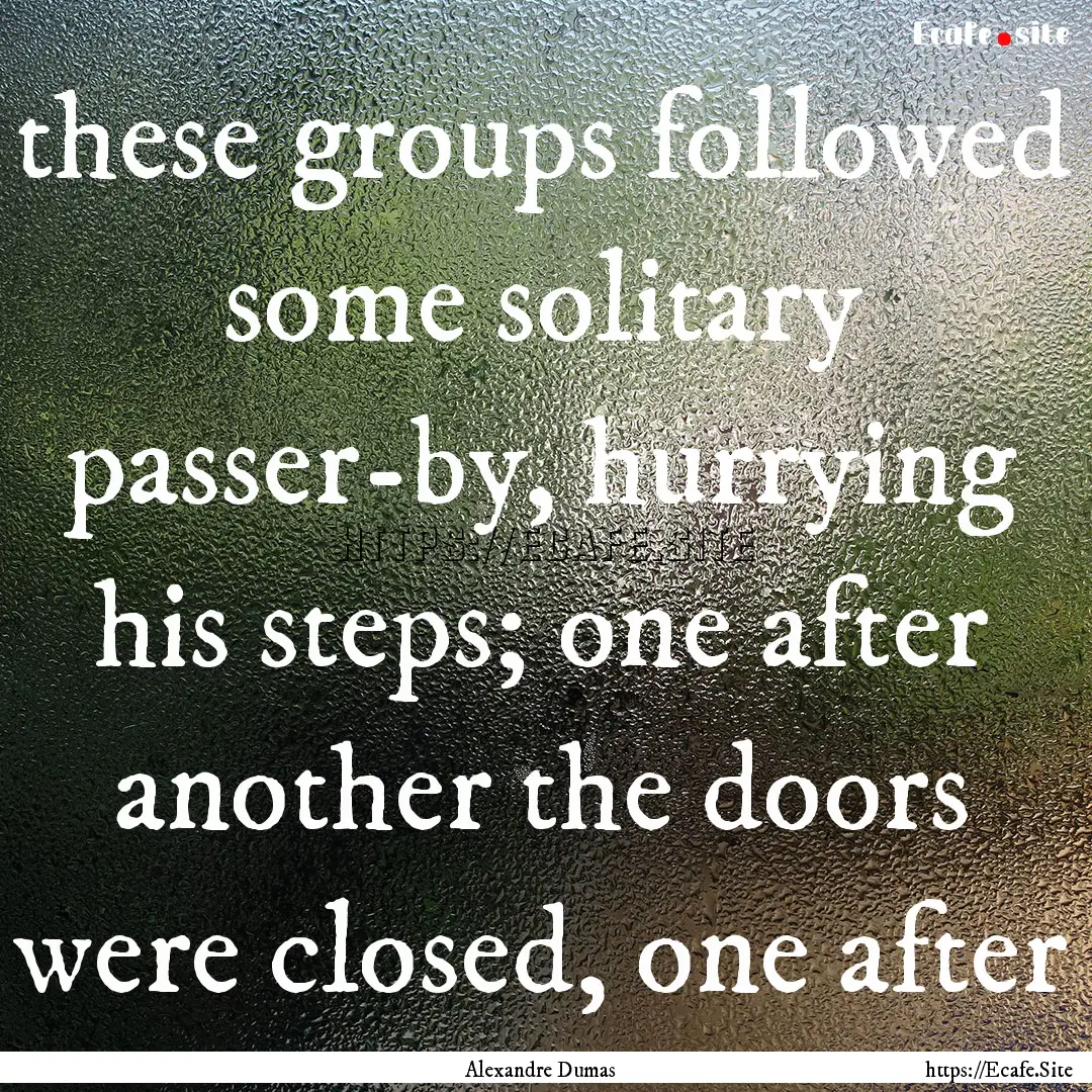 these groups followed some solitary passer-by,.... : Quote by Alexandre Dumas