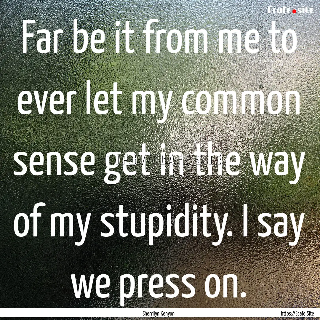 Far be it from me to ever let my common sense.... : Quote by Sherrilyn Kenyon