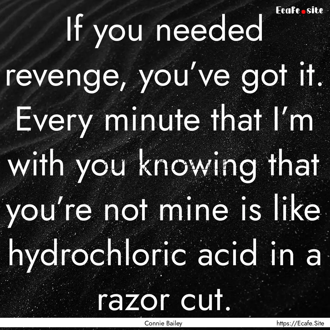 If you needed revenge, you’ve got it. Every.... : Quote by Connie Bailey