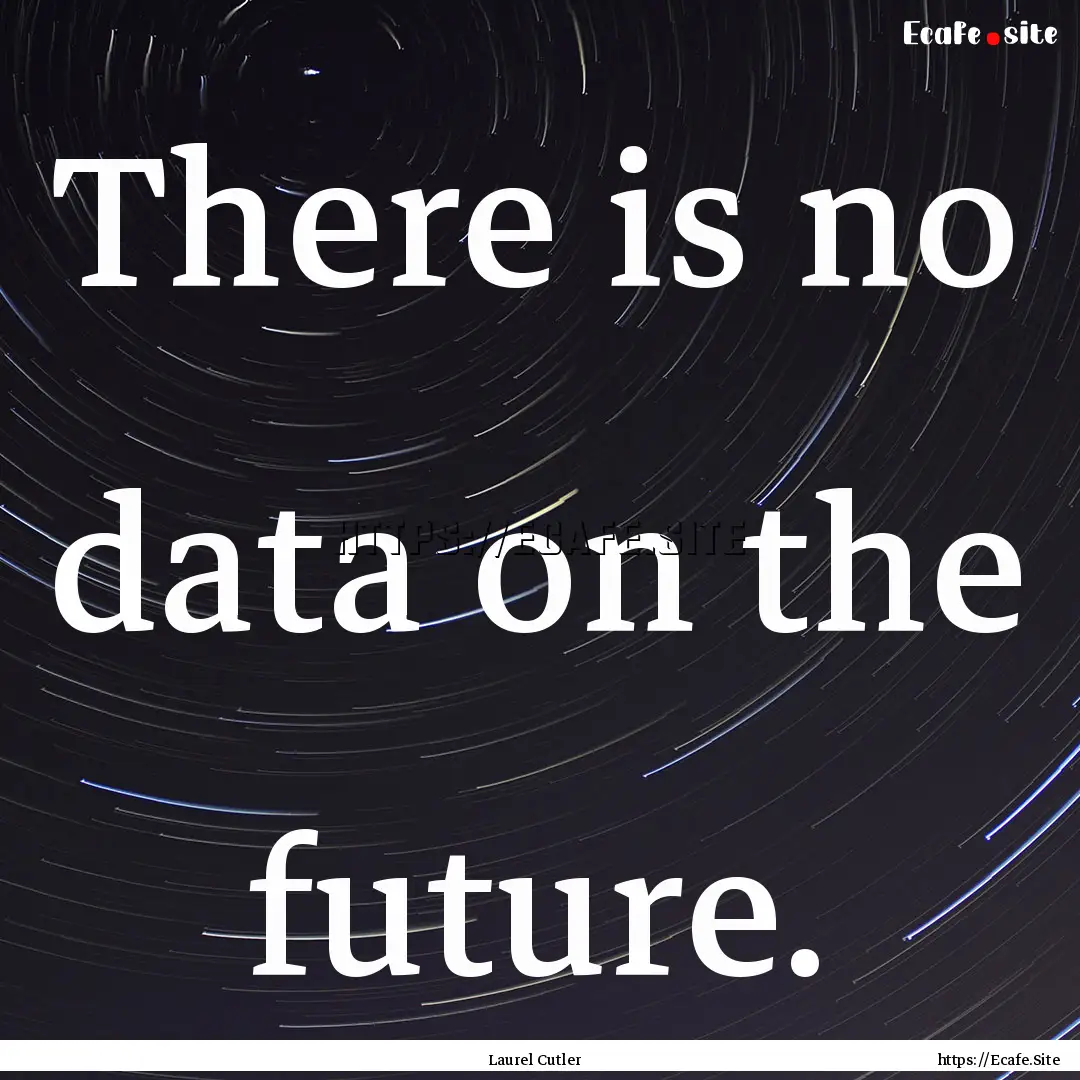 There is no data on the future. : Quote by Laurel Cutler