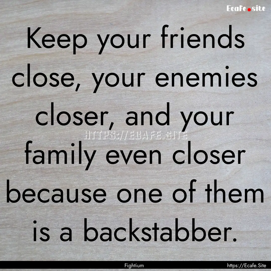 Keep your friends close, your enemies closer,.... : Quote by Fightium