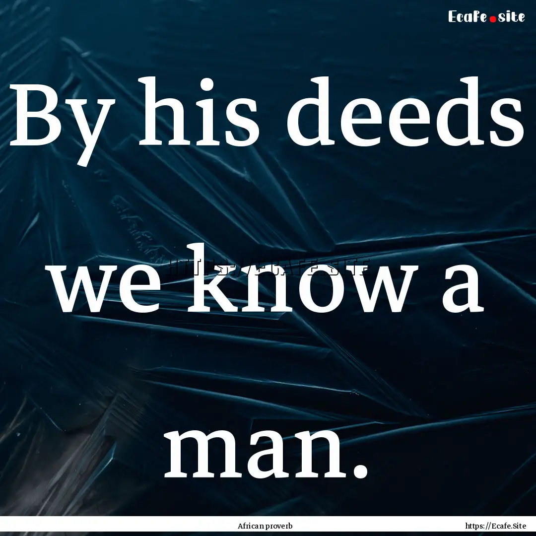 By his deeds we know a man. : Quote by African proverb