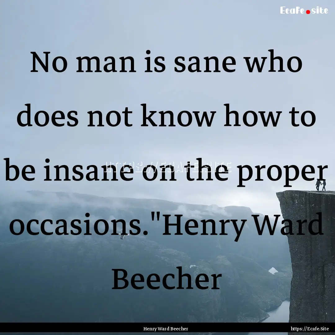 No man is sane who does not know how to be.... : Quote by Henry Ward Beecher