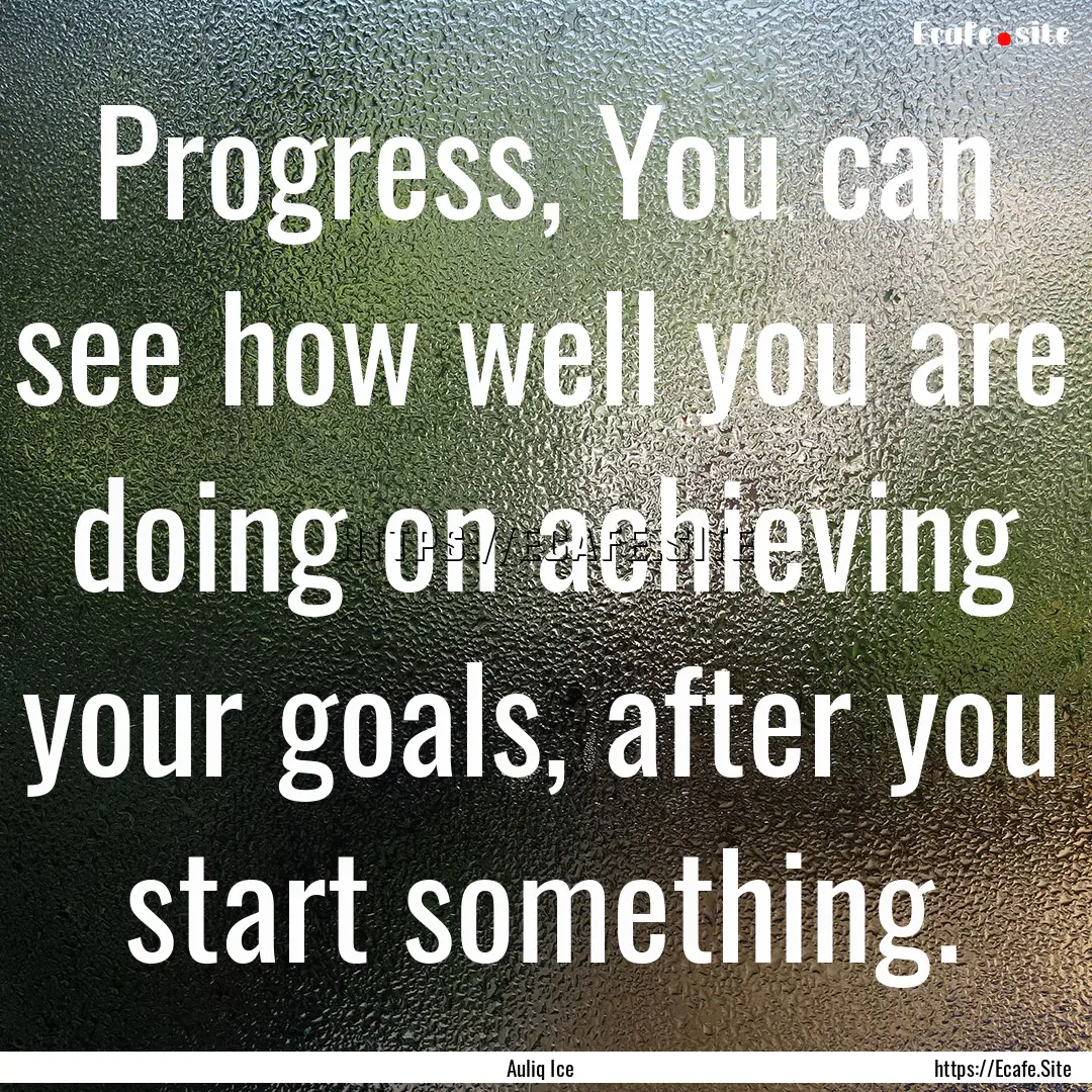 Progress, You can see how well you are doing.... : Quote by Auliq Ice