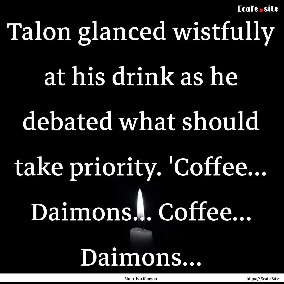 Talon glanced wistfully at his drink as he.... : Quote by Sherrilyn Kenyon